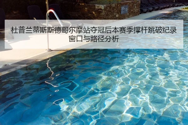 杜普兰蒂斯斯德哥尔摩站夺冠后本赛季撑杆跳破纪录窗口与路径分析