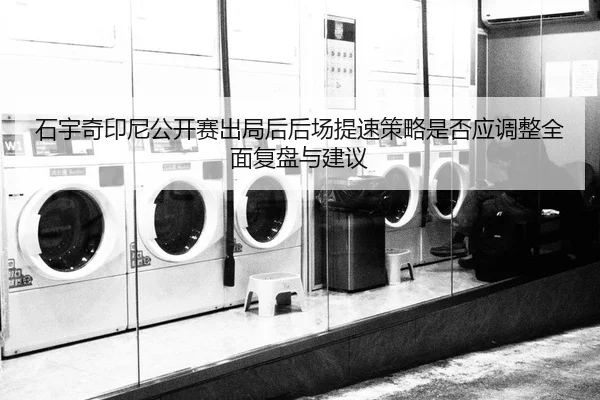 shi-yu-qi-yin-ni-gong-kai-sai-chu-ju-hou-hou-chang-ti-su-ce-lve-shi-fou-ying-tiao-zheng-quan-mian-fu-pan-yu-jian-yi-2-377.jpg