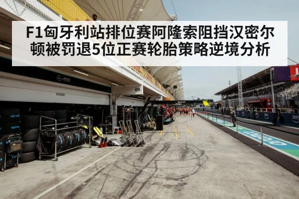 F1匈牙利站排位赛阿隆索阻挡汉密尔顿被罚退5位正赛轮胎策略逆境分析
