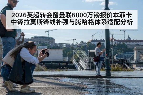 2026英超转会窗曼联6000万镑报价本菲卡中锋拉莫斯锋线补强与腾哈格体系适配分析