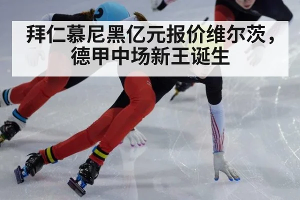 拜仁慕尼黑亿元报价维尔茨,德甲中场新王诞生