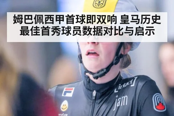 姆巴佩西甲首球即双响 皇马历史最佳首秀球员数据对比与启示