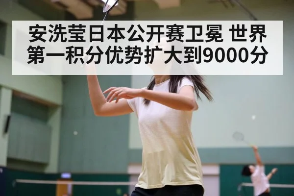 安洗莹日本公开赛卫冕 世界第一积分优势扩大到9000分