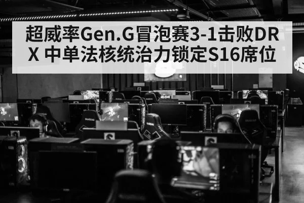 超威率Gen.G冒泡赛3-1击败DRX 中单法核统治力锁定S16席位