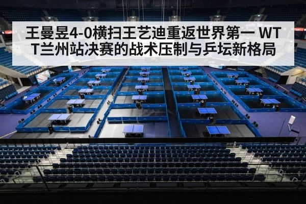 王曼昱4-0横扫王艺迪重返世界第一 WTT兰州站决赛的战术压制与乒坛新格局