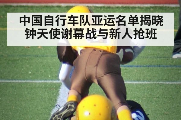 中国自行车队亚运名单揭晓 钟天使谢幕战与新人抢班